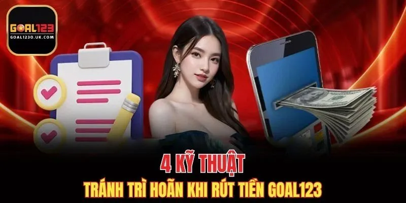 4 kỹ thuật tránh trì hoãn khi rút tiền GOAL123