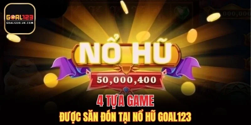 4 game cực hot tại nổ hũ GOAL123