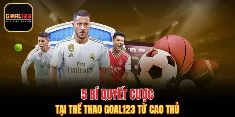 5 bí quyết cược tại thể thao GOAL123 từ cao thủ