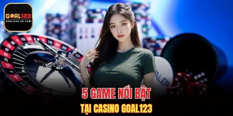 5 game nổi bật tại casino GOAL123