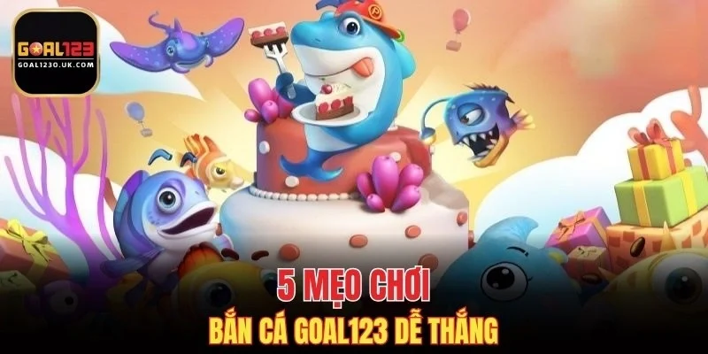 5 mẹo chơi bắn cá GOAL123 dễ thắng