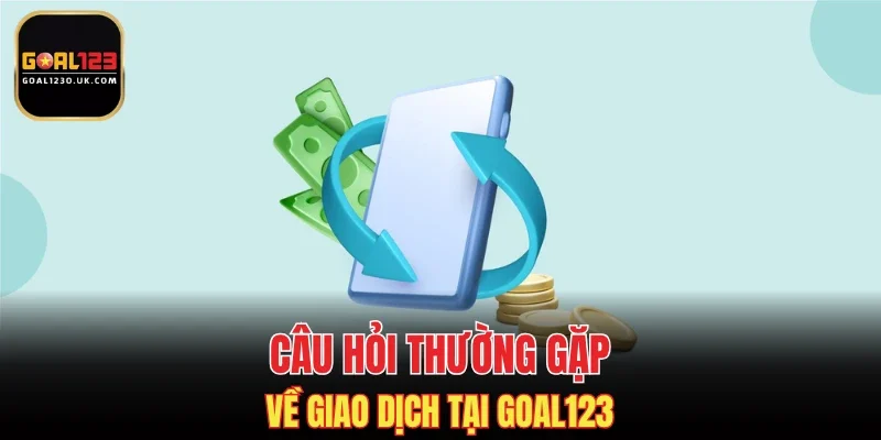 Câu hỏi thường gặp về giao dịch tại GOAL123