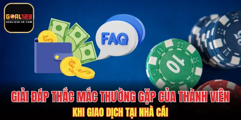 Giải đáp thắc mắc thường gặp của thành viên khi giao dịch tại nhà cái