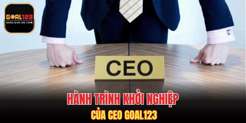 Hành trình khởi nghiệp của CEO GOAL123
