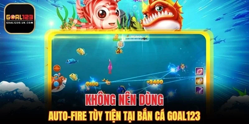 Không nên dùng auto-fire tùy tiện tại bắn cá GOAL123