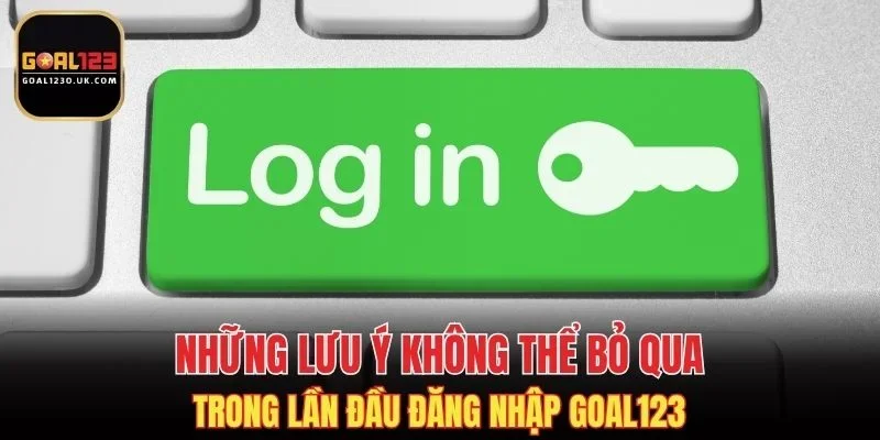 Lưu ý không thể bỏ qua khi lần đầu login vào nhà cái