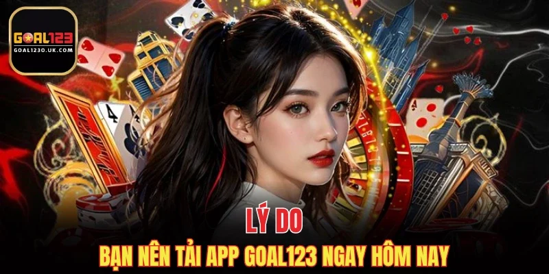 Lý do bạn nên tải app GOAL123