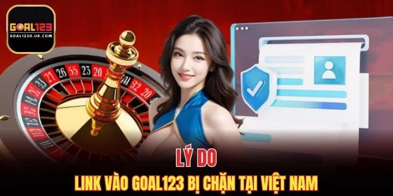 Lý do link vào GOAL123 bị chặn tại Việt Nam