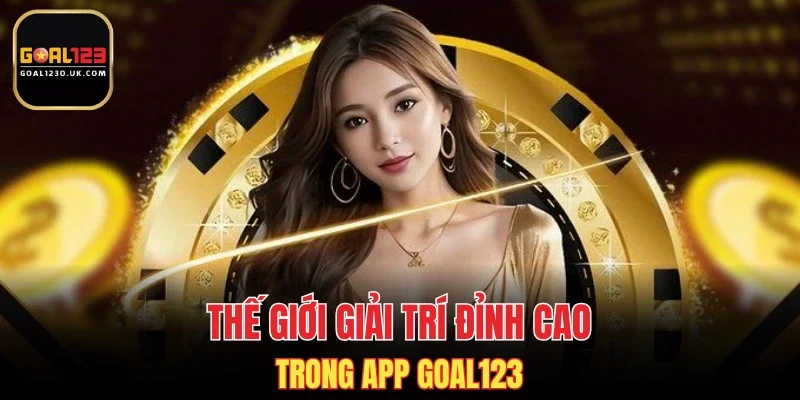 Thế giới giải trí đỉnh cao trong app GOAL123
